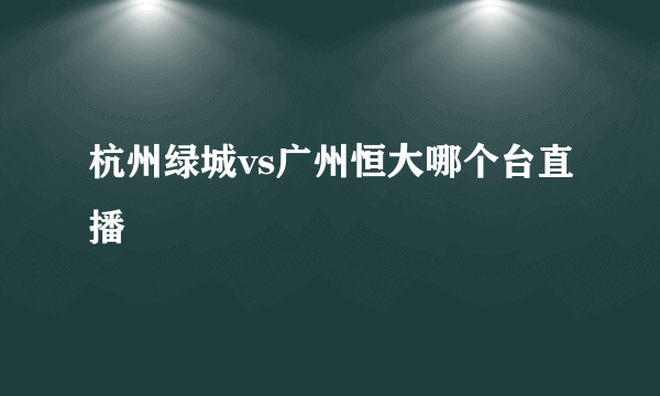杭州绿城vs广州恒大哪个台直播