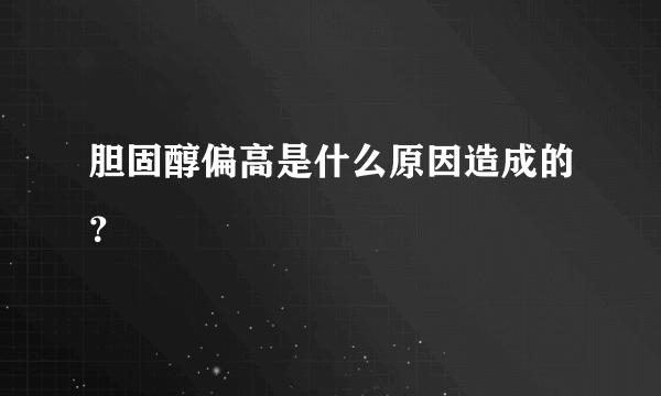 胆固醇偏高是什么原因造成的？