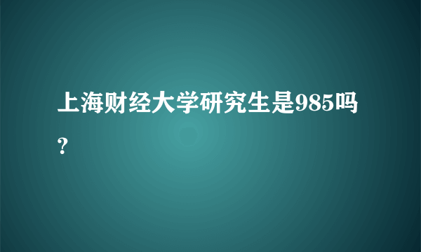 上海财经大学研究生是985吗？