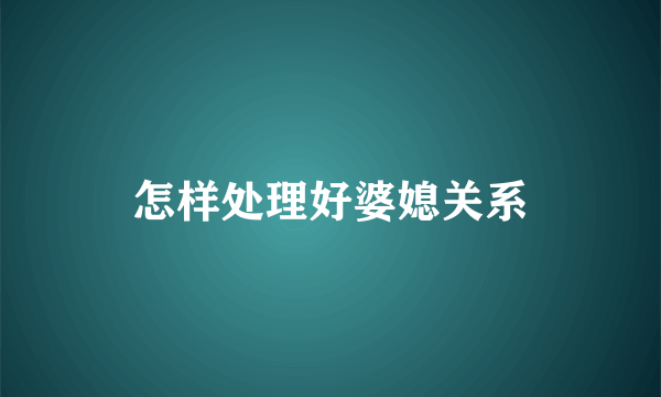 怎样处理好婆媳关系