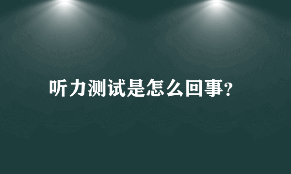 听力测试是怎么回事？