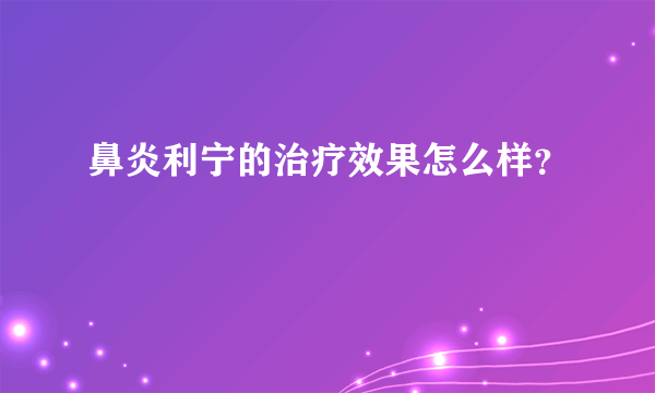 鼻炎利宁的治疗效果怎么样？