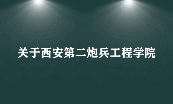 关于西安第二炮兵工程学院