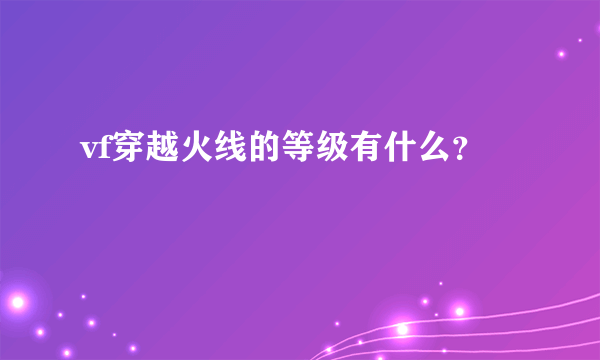 vf穿越火线的等级有什么？