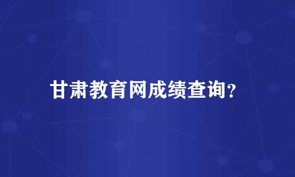 甘肃教育网成绩查询？