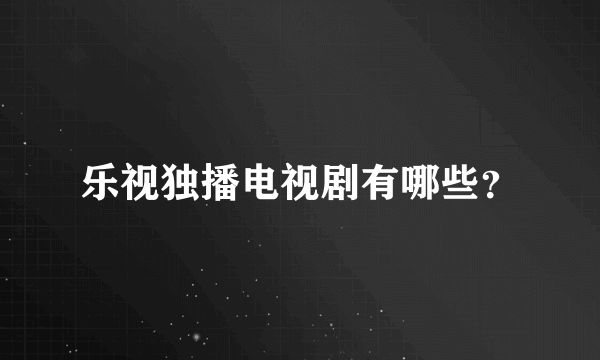 乐视独播电视剧有哪些？