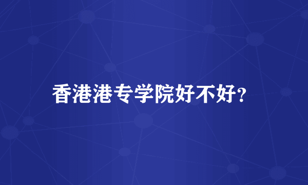 香港港专学院好不好？