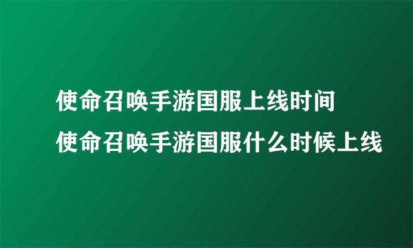 使命召唤手游国服上线时间 使命召唤手游国服什么时候上线