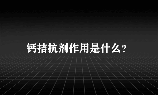 钙拮抗剂作用是什么？