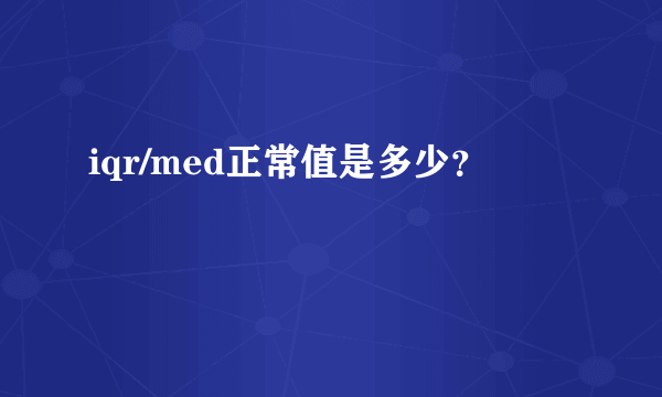 iqr/med正常值是多少？