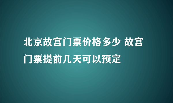 北京故宫门票价格多少 故宫门票提前几天可以预定