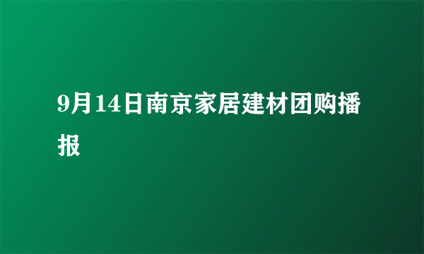 9月14日南京家居建材团购播报