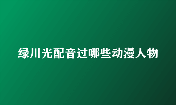 绿川光配音过哪些动漫人物