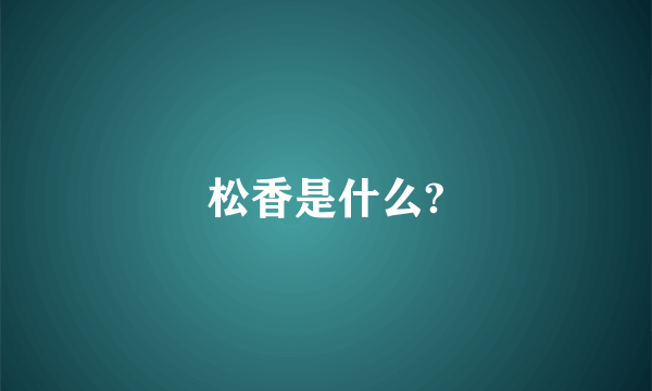 松香是什么?