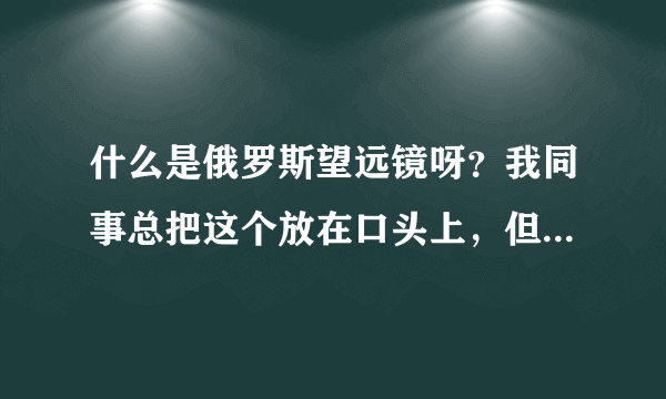 什么是俄罗斯望远镜呀？我同事总把这个放在口头上，但我实在是不懂呀