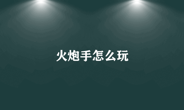 火炮手怎么玩