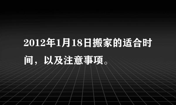 2012年1月18日搬家的适合时间，以及注意事项。