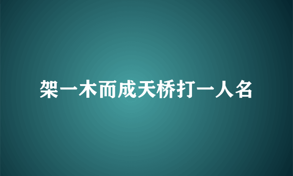 架一木而成天桥打一人名