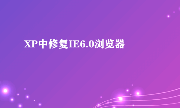 XP中修复IE6.0浏览器