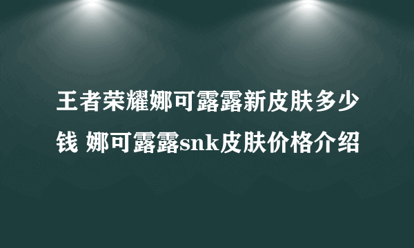 王者荣耀娜可露露新皮肤多少钱 娜可露露snk皮肤价格介绍