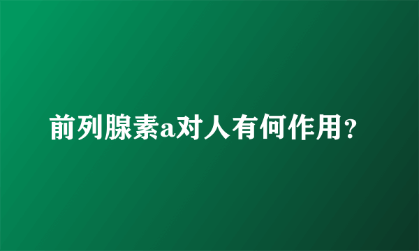 前列腺素a对人有何作用？
