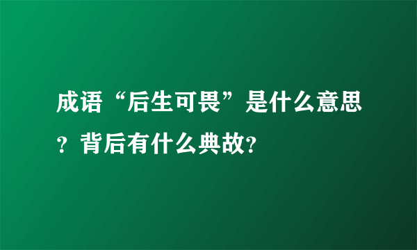 成语“后生可畏”是什么意思？背后有什么典故？