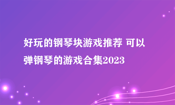 好玩的钢琴块游戏推荐 可以弹钢琴的游戏合集2023