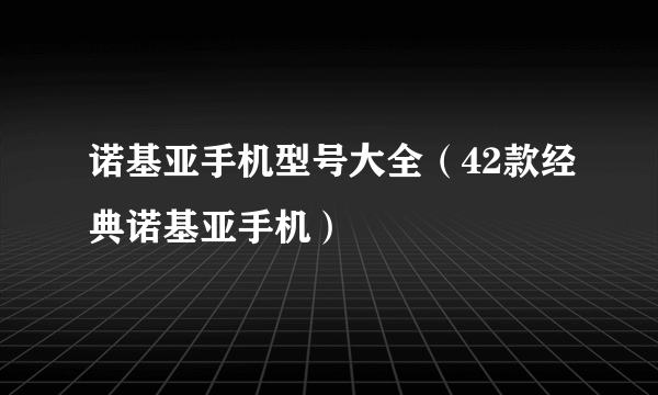 诺基亚手机型号大全（42款经典诺基亚手机）