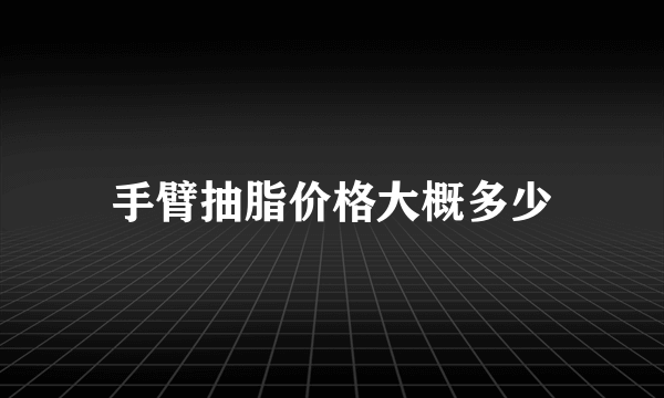 手臂抽脂价格大概多少