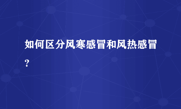 如何区分风寒感冒和风热感冒？