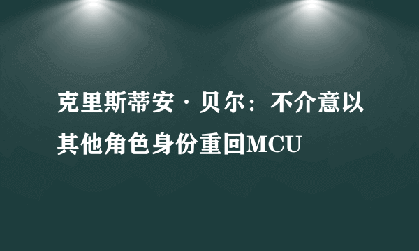 克里斯蒂安·贝尔：不介意以其他角色身份重回MCU