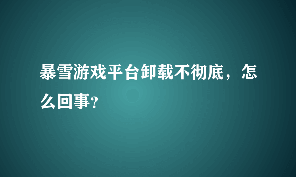 暴雪游戏平台卸载不彻底，怎么回事？