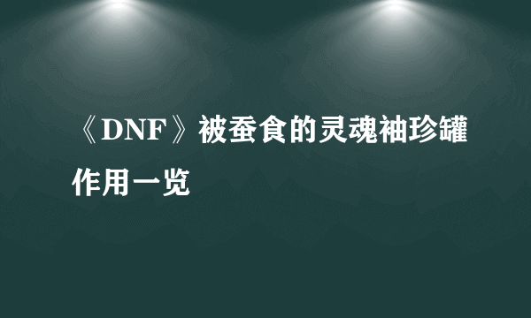 《DNF》被蚕食的灵魂袖珍罐作用一览