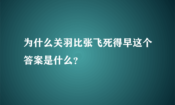 为什么关羽比张飞死得早这个答案是什么？