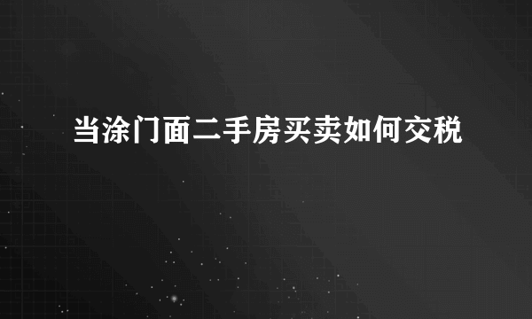 当涂门面二手房买卖如何交税