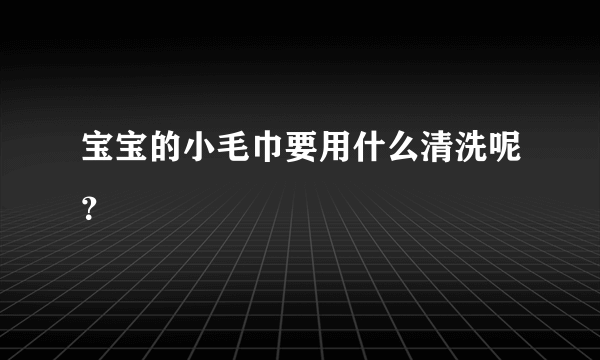 宝宝的小毛巾要用什么清洗呢？