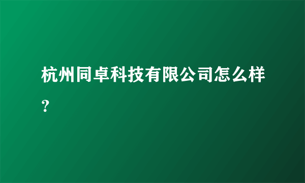杭州同卓科技有限公司怎么样？