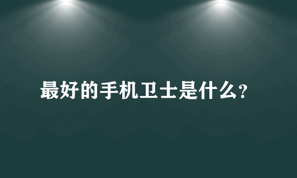 最好的手机卫士是什么？
