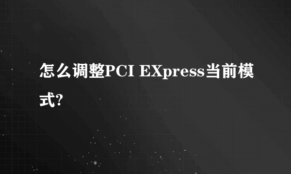 怎么调整PCI EXpress当前模式?