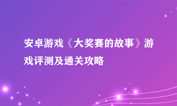 安卓游戏《大奖赛的故事》游戏评测及通关攻略