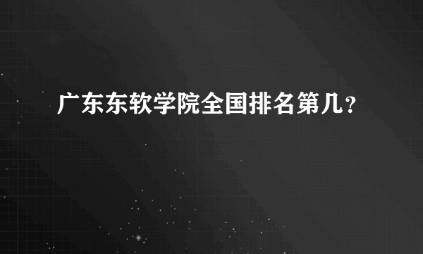 广东东软学院全国排名第几？