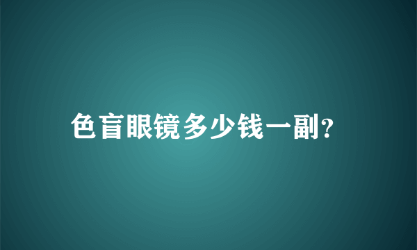 色盲眼镜多少钱一副？