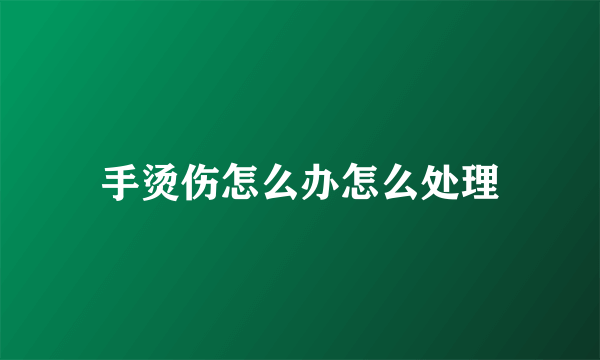 手烫伤怎么办怎么处理