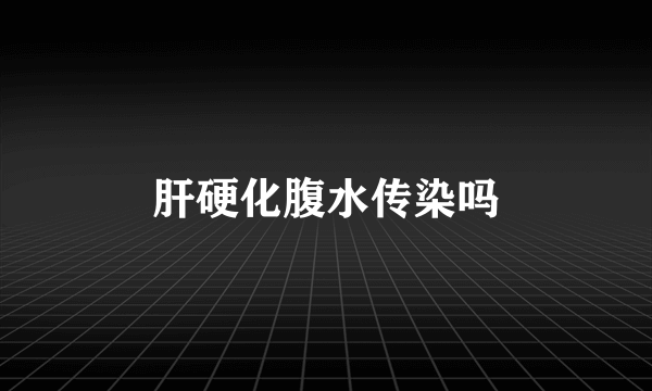 肝硬化腹水传染吗