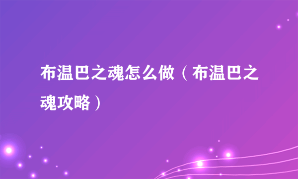 布温巴之魂怎么做（布温巴之魂攻略）