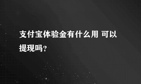 支付宝体验金有什么用 可以提现吗？
