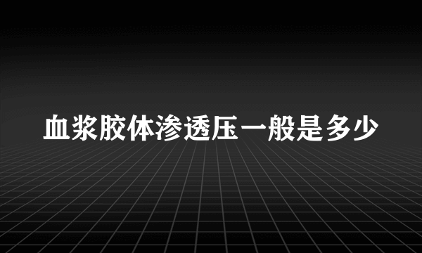 血浆胶体渗透压一般是多少