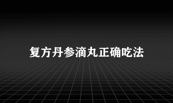 复方丹参滴丸正确吃法