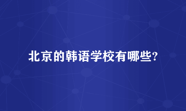 北京的韩语学校有哪些?