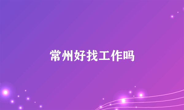 常州好找工作吗